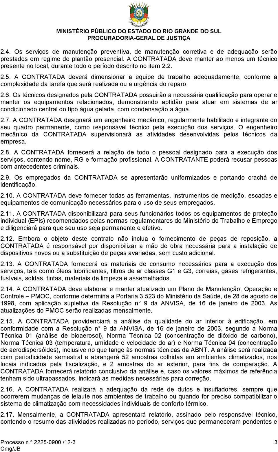 A CONTRATADA deverá dimensionar a equipe de trabalho adequadamente, conforme a complexidade da tarefa que será realizada ou a urgência do reparo. 2.6.