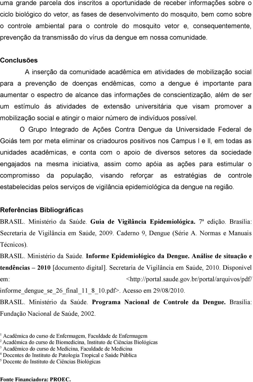 Conclusões A inserção da comunidade acadêmica em atividades de mobilização social para a prevenção de doenças endêmicas, como a dengue é importante para aumentar o espectro de alcance das informações