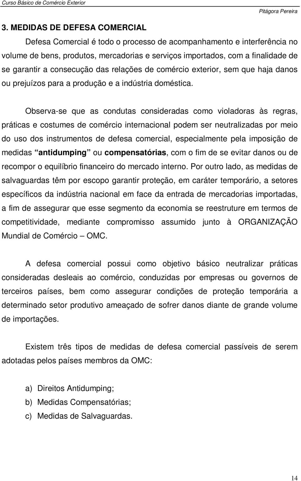 Observa-se que as condutas consideradas como violadoras às regras, práticas e costumes de comércio internacional podem ser neutralizadas por meio do uso dos instrumentos de defesa comercial,