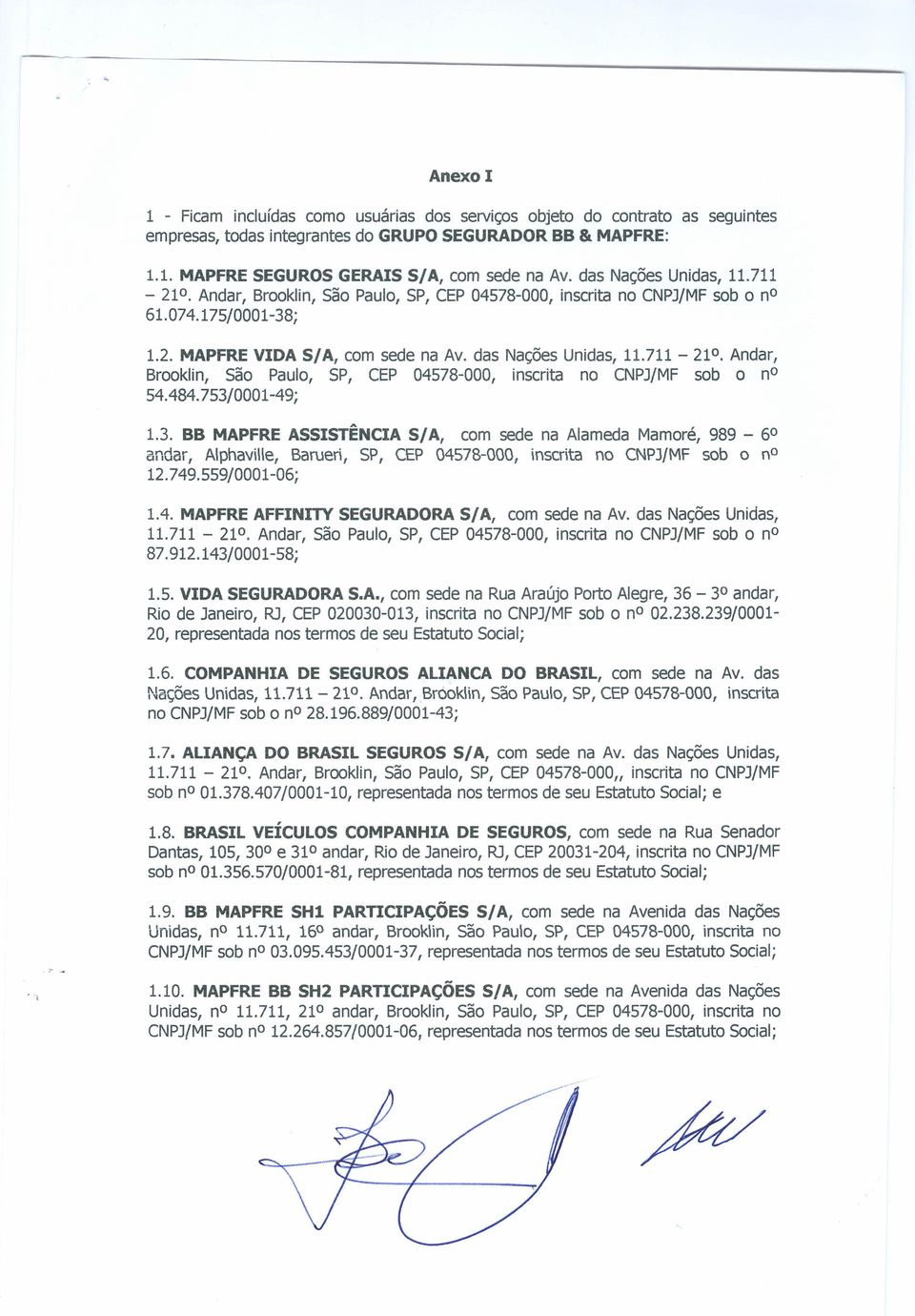 484.753/0001-49; 1.3. BB MAPFRE ASSISTÊNCIA S/A, com sede na Alameda Mamoré, 989-6 andar, Alphaville, Barueri, SP, CEP 04578-000, inscrita no CNPJ/MF sob o no 12.749.559/0001-06; 1.4. MAPFRE AFFINITY SEGURADORA S/A, com sede na Av.