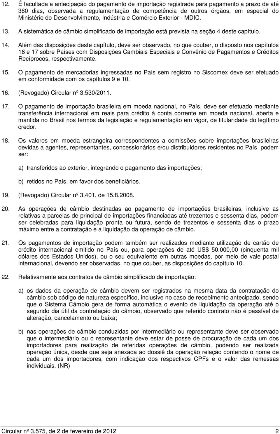 Além das disposições deste capítulo, deve ser observado, no que couber, o disposto nos capítulos 16 e 17 sobre Países com Disposições Cambiais Especiais e Convênio de Pagamentos e Créditos