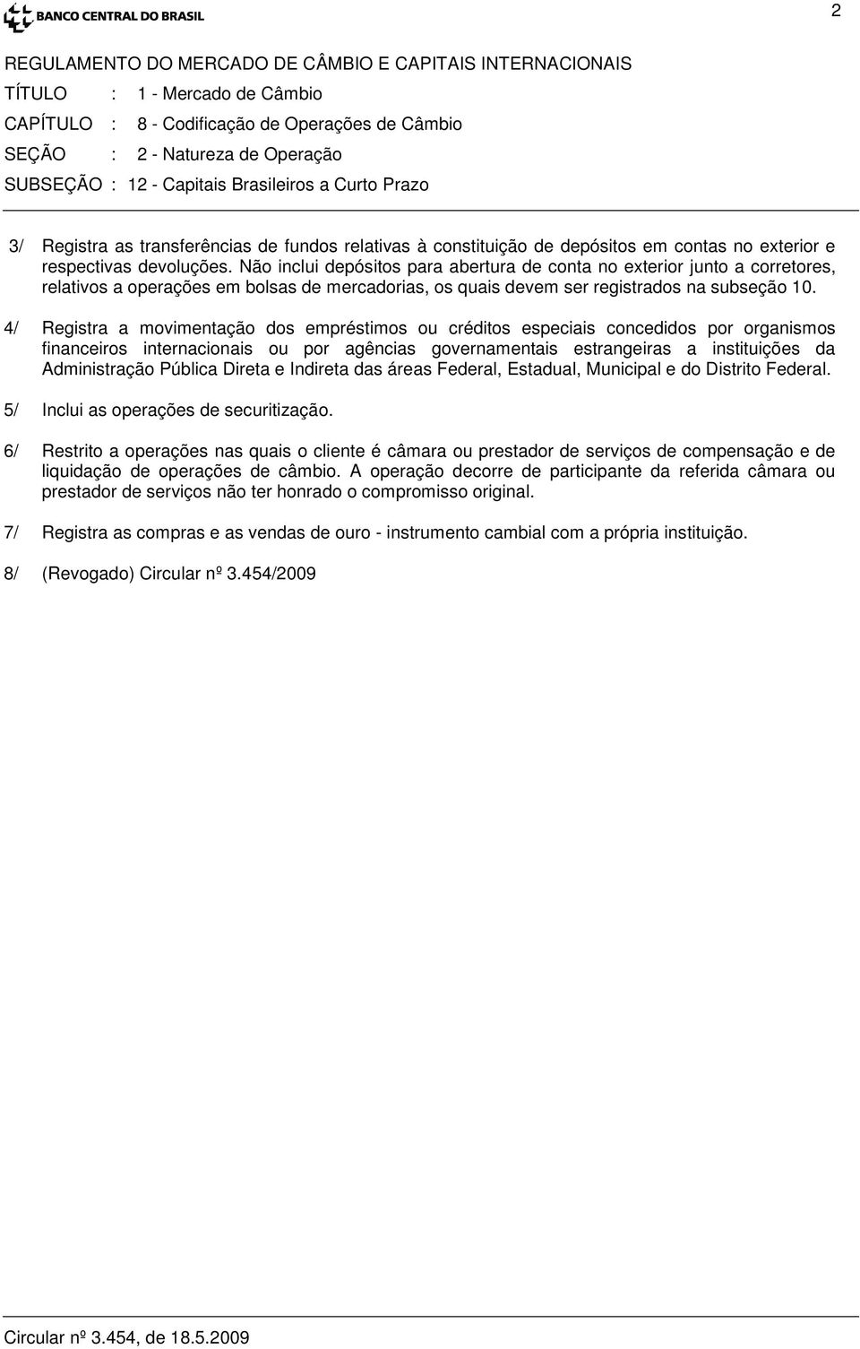 Não inclui depósitos para abertura de conta no exterior junto a corretores, relativos a operações em bolsas de mercadorias, os quais devem ser registrados na subseção 10.