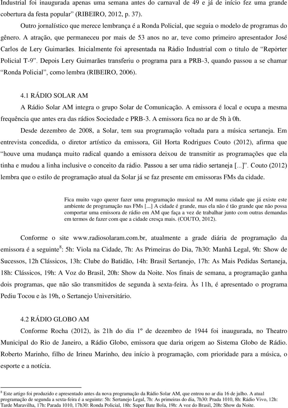 A atração, que permaneceu por mais de 53 anos no ar, teve como primeiro apresentador José Carlos de Lery Guimarães.