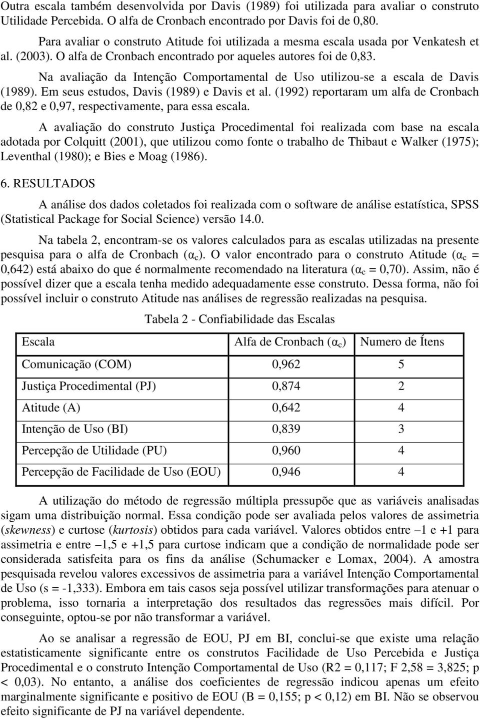 Na avaliação da Intenção Comportamental de Uso utilizou-se a escala de Davis (1989). Em seus estudos, Davis (1989) e Davis et al.