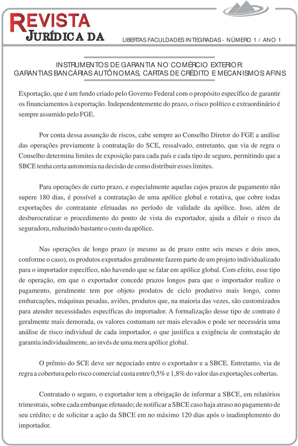 Por conta dessa assunção de riscos, cabe sempre ao Conselho Diretor do FGE a análise das operações previamente à contratação do SCE, ressalvado, entretanto, que via de regra o Conselho determina