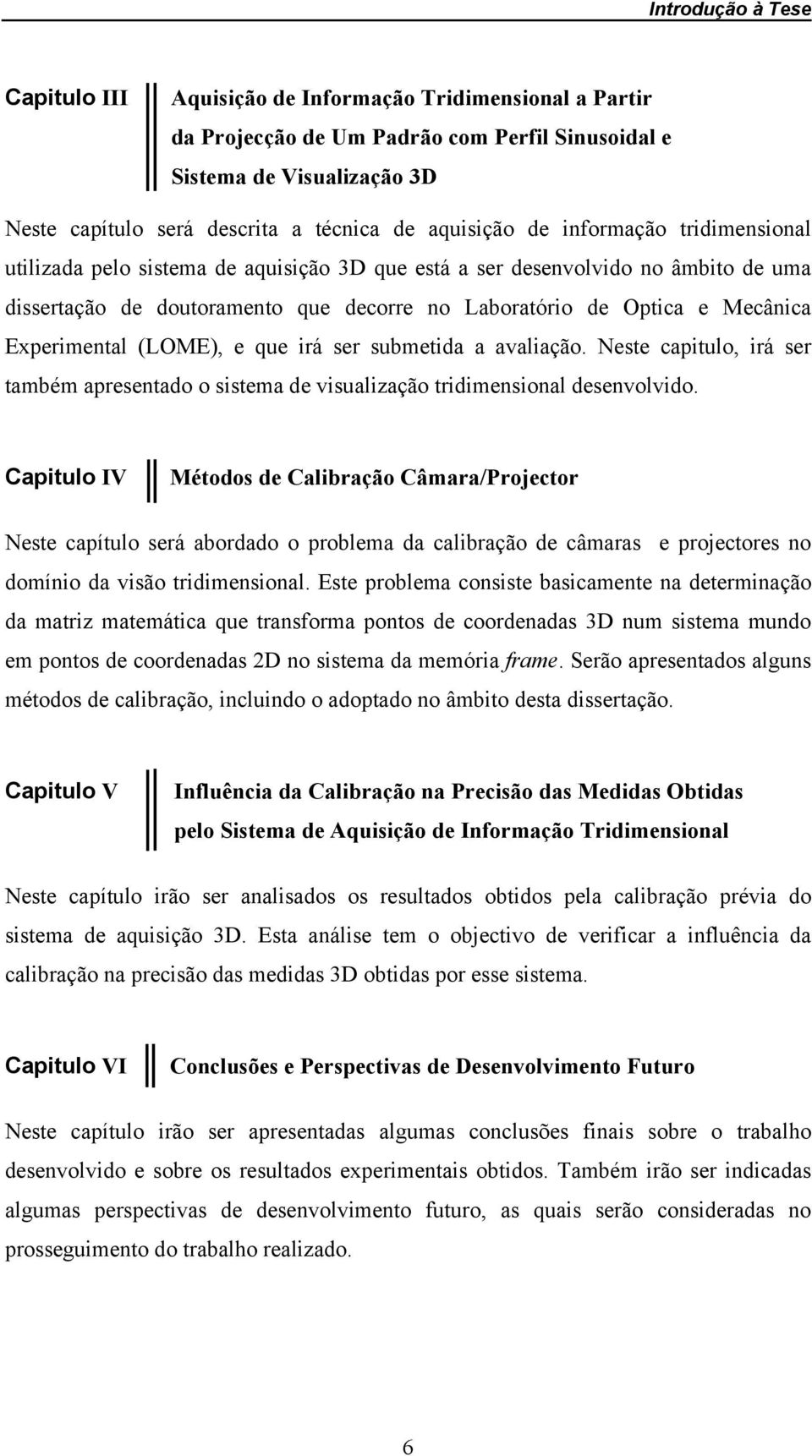 Experimental (LOME), e que irá ser submetida a avaliação. Neste capitulo, irá ser também apresentado o sistema de visualização tridimensional desenvolvido.