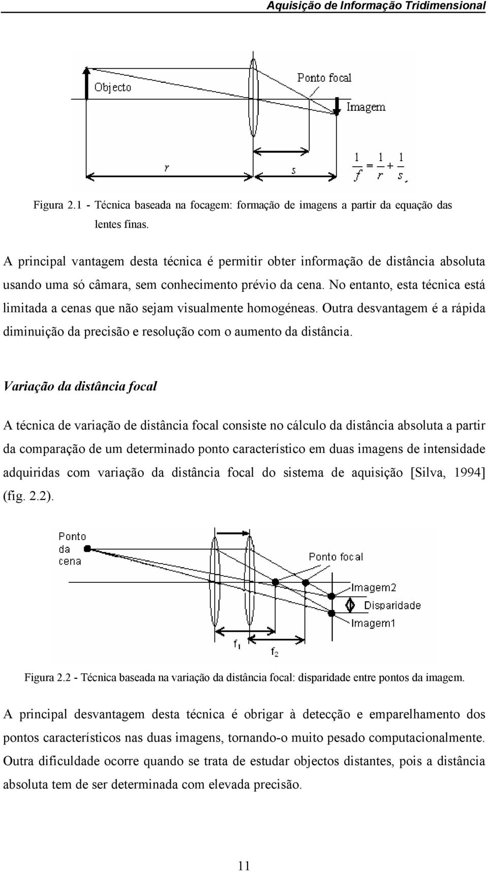 No entanto, esta técnica está limitada a cenas que não sejam visualmente homogéneas. Outra desvantagem é a rápida diminuição da precisão e resolução com o aumento da distância.