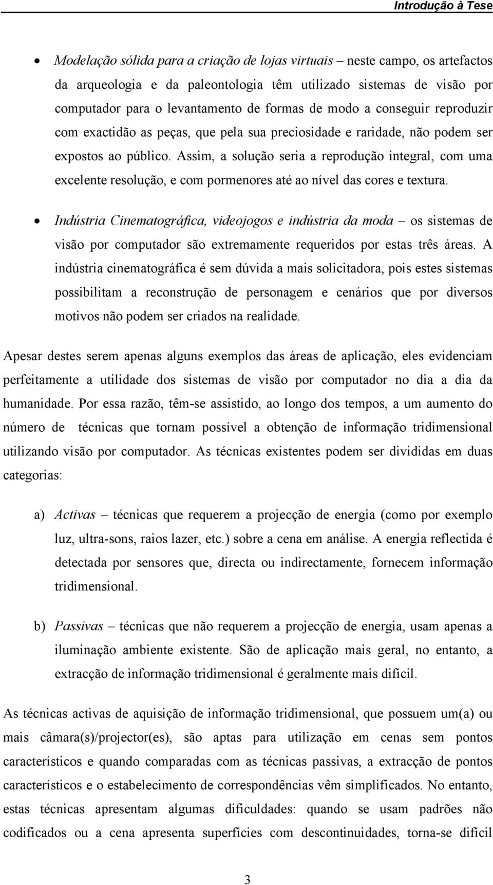 Assim, a solução seria a reprodução integral, com uma excelente resolução, e com pormenores até ao nível das cores e textura.