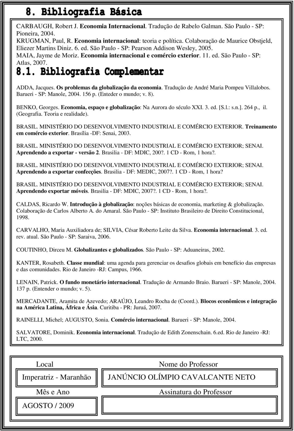 ADDA, Jacques. Os problemas da globalização da economia. Tradução de André Maria Pompeu Villalobos. Barueri - SP: Manole, 2004. 156 p. (Enteder o mundo; v. 8). BENKO, Georges.