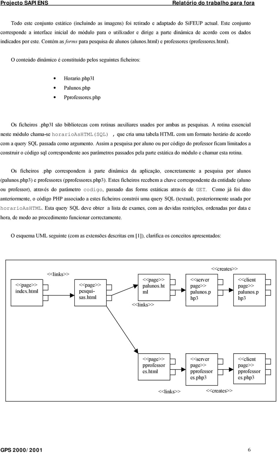 html) e professores (professores.html). O conteúdo dinâmico é constituído pelos seguintes ficheiros: Horario.php3l Palunos.php Pprofessores.php Os ficheiros.