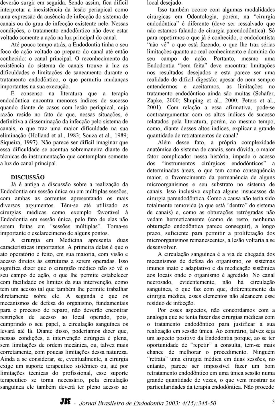 Nessas condições, o tratamento endodôntico não deve estar voltado somente a ação na luz principal do canal.