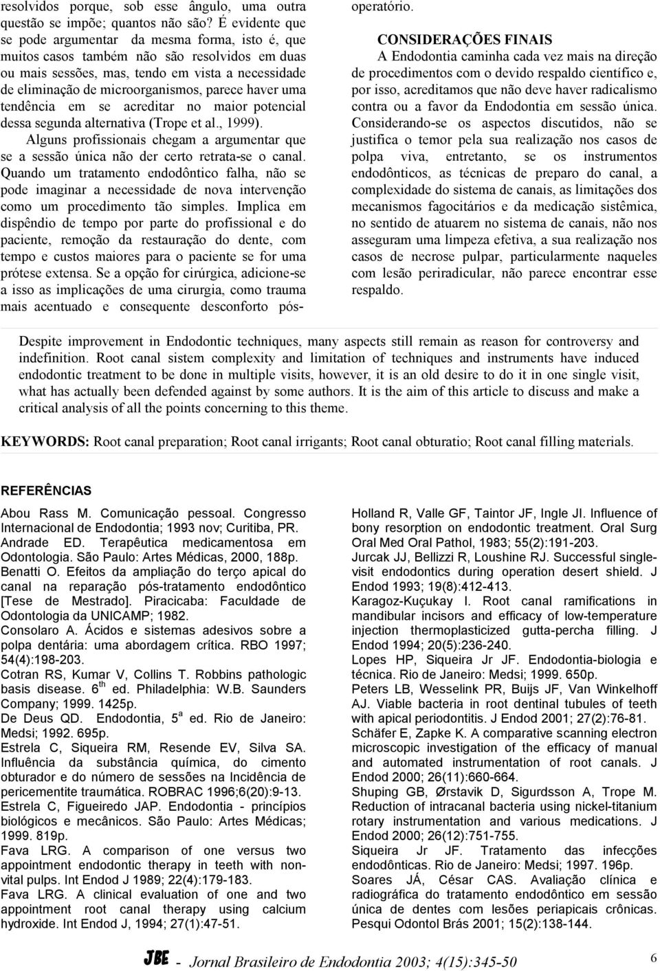 parece haver uma tendência em se acreditar no maior potencial dessa segunda alternativa (Trope et al., 1999).