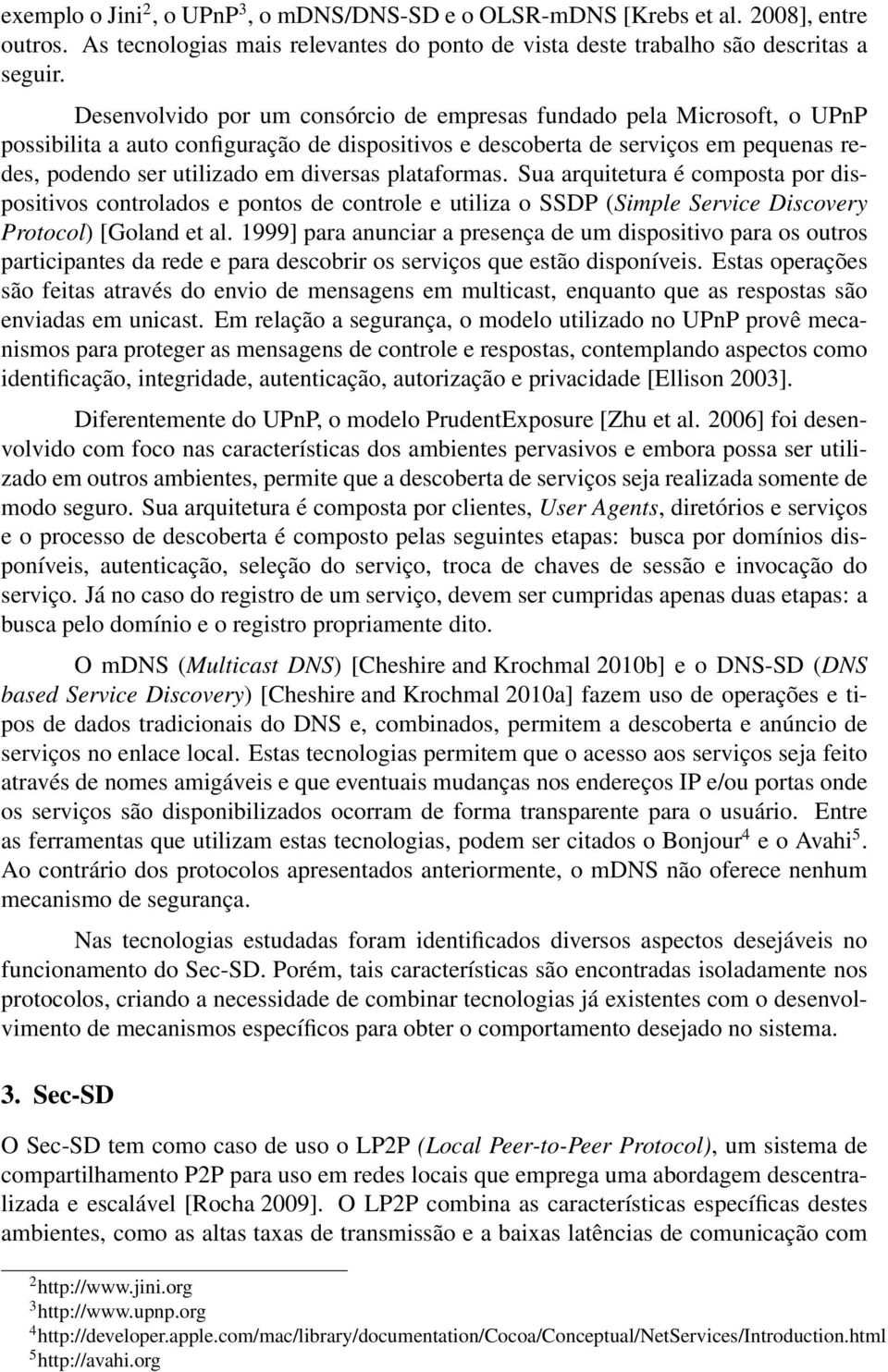 plataformas. Sua arquitetura é composta por dispositivos controlados e pontos de controle e utiliza o SSDP (Simple Service Discovery Protocol) [Goland et al.