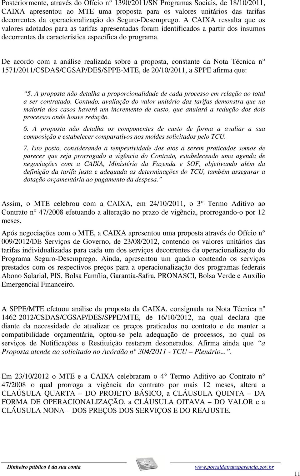 De acordo com a análise realizada sobre a proposta, constante da Nota Técnica n 1571/2011/CSDAS/CGSAP/DES/SPPE-MTE, de 20/10/2011, a SPPE afirma que: 5.