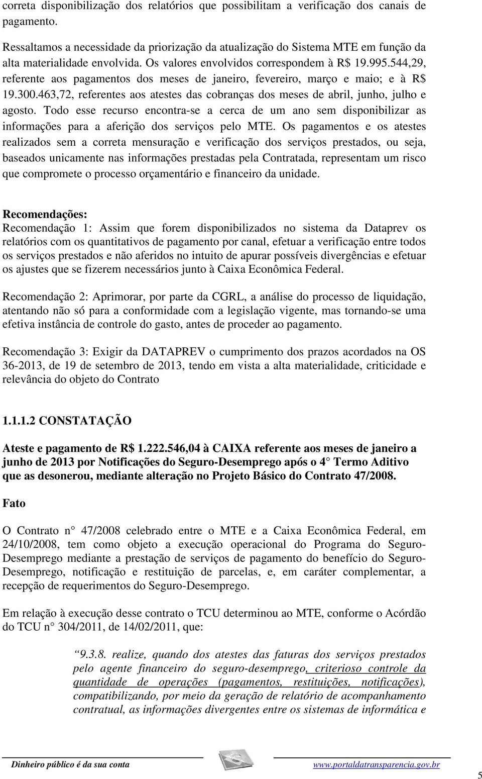 544,29, referente aos pagamentos dos meses de janeiro, fevereiro, março e maio; e à R$ 19.300.463,72, referentes aos atestes das cobranças dos meses de abril, junho, julho e agosto.