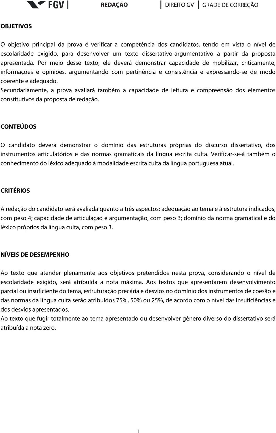 Por meio desse texto, ele deverá demonstrar capacidade de mobilizar, criticamente, informações e opiniões, argumentando com pertinência e consistência e expressando-se de modo coerente e adequado.