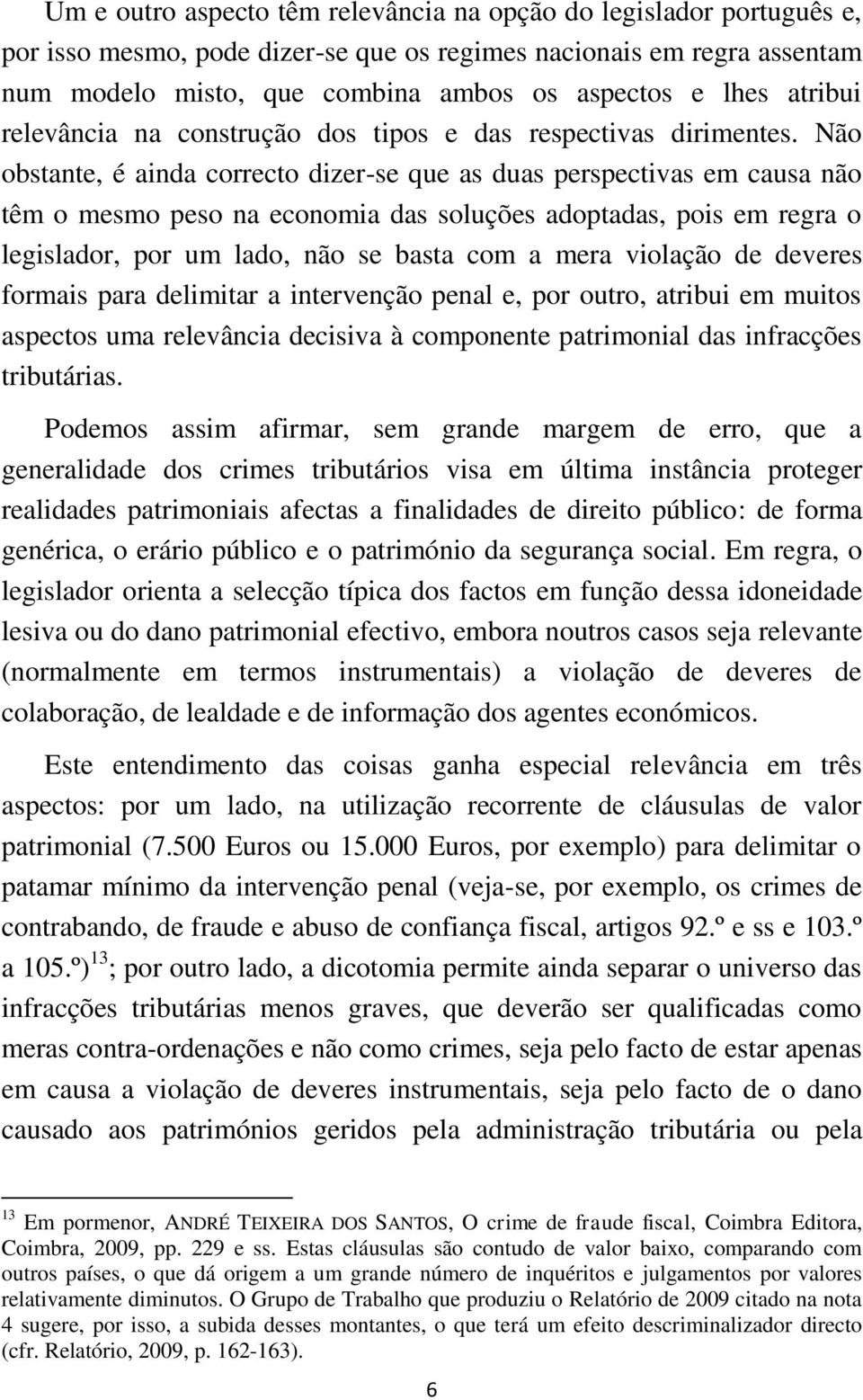 Não obstante, é ainda correcto dizer-se que as duas perspectivas em causa não têm o mesmo peso na economia das soluções adoptadas, pois em regra o legislador, por um lado, não se basta com a mera