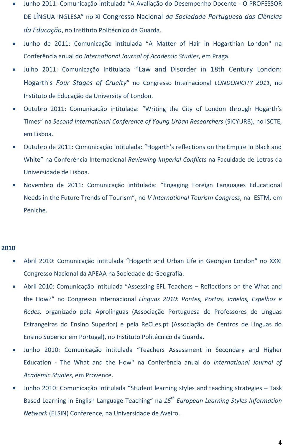 Julho 2011: Comunicação intitulada 'Law and Disorder in 18th Century London: Hogarth's Four Stages of Cruelty no Congresso Internacional LONDONICITY 2011, no Instituto de Educação da University of