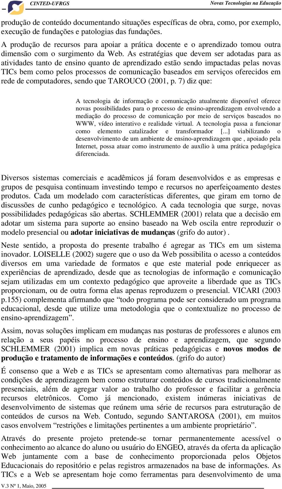 As estratégias que devem ser adotadas para as atividades tanto de ensino quanto de aprendizado estão sendo impactadas pelas novas TICs bem como pelos processos de comunicação baseados em serviços