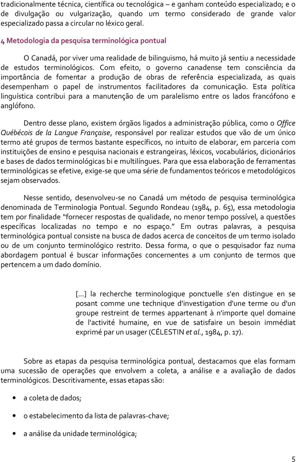 Com efeito, o governo canadense tem consciência da importância de fomentar a produção de obras de referência especializada, as quais desempenham o papel de instrumentos facilitadores da comunicação.