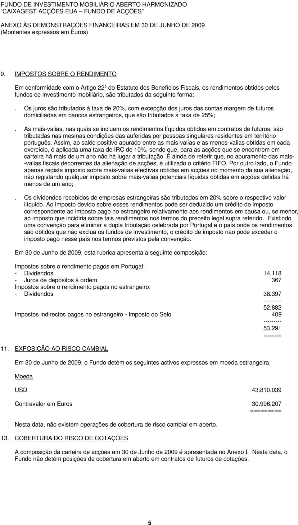 Os juros são tributados à taxa de 20%, com excepção dos juros das contas margem de futuros domiciliadas em bancos estrangeiros, que são tributados à taxa de 25%;.