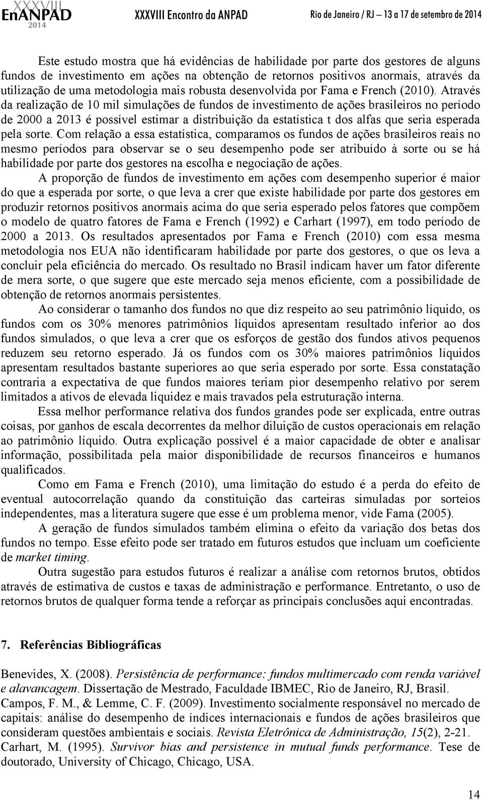 Através da realização de 10 mil simulações de fundos de investimento de ações brasileiros no período de 2000 a 2013 é possível estimar a distribuição da estatística t dos alfas que seria esperada