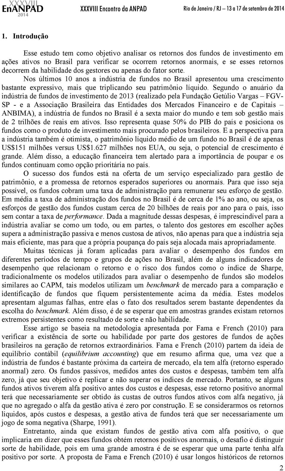 Segundo o anuário da indústria de fundos de investimento de 2013 (realizado pela Fundação Getúlio Vargas FGV- SP - e a Associação Brasileira das Entidades dos Mercados Financeiro e de Capitais