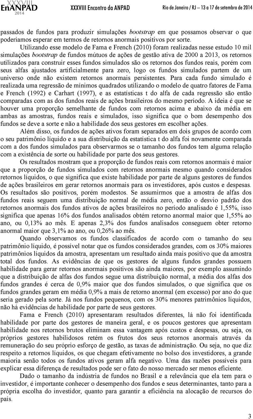 construir esses fundos simulados são os retornos dos fundos reais, porém com seus alfas ajustados artificialmente para zero, logo os fundos simulados partem de um universo onde não existem retornos