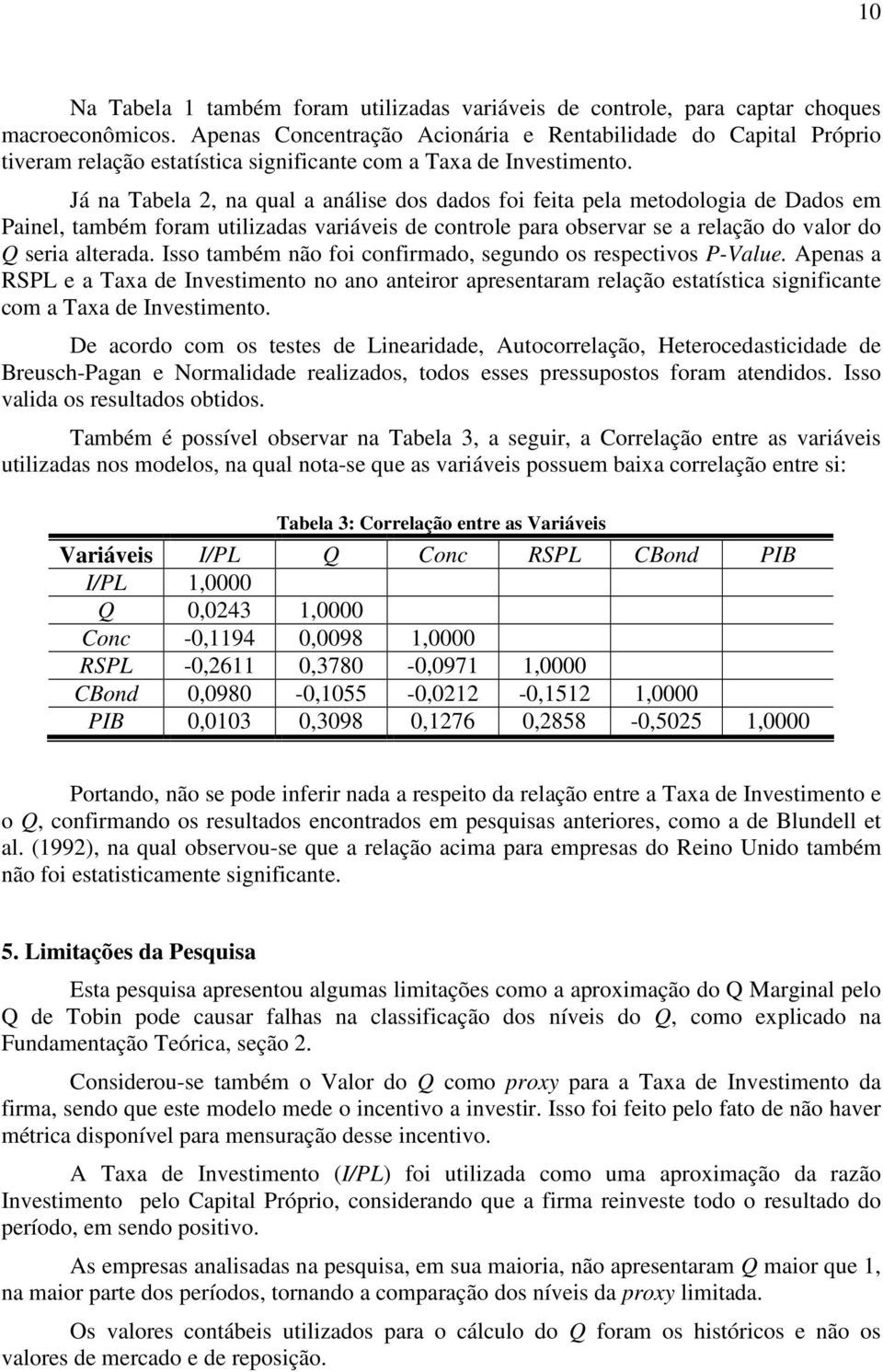 Já na Tabela 2, na qual a análise dos dados foi fea pela metodologia de Dados em Painel, também foram utilizadas variáveis de controle para observar se a relação do valor do Q seria alterada.