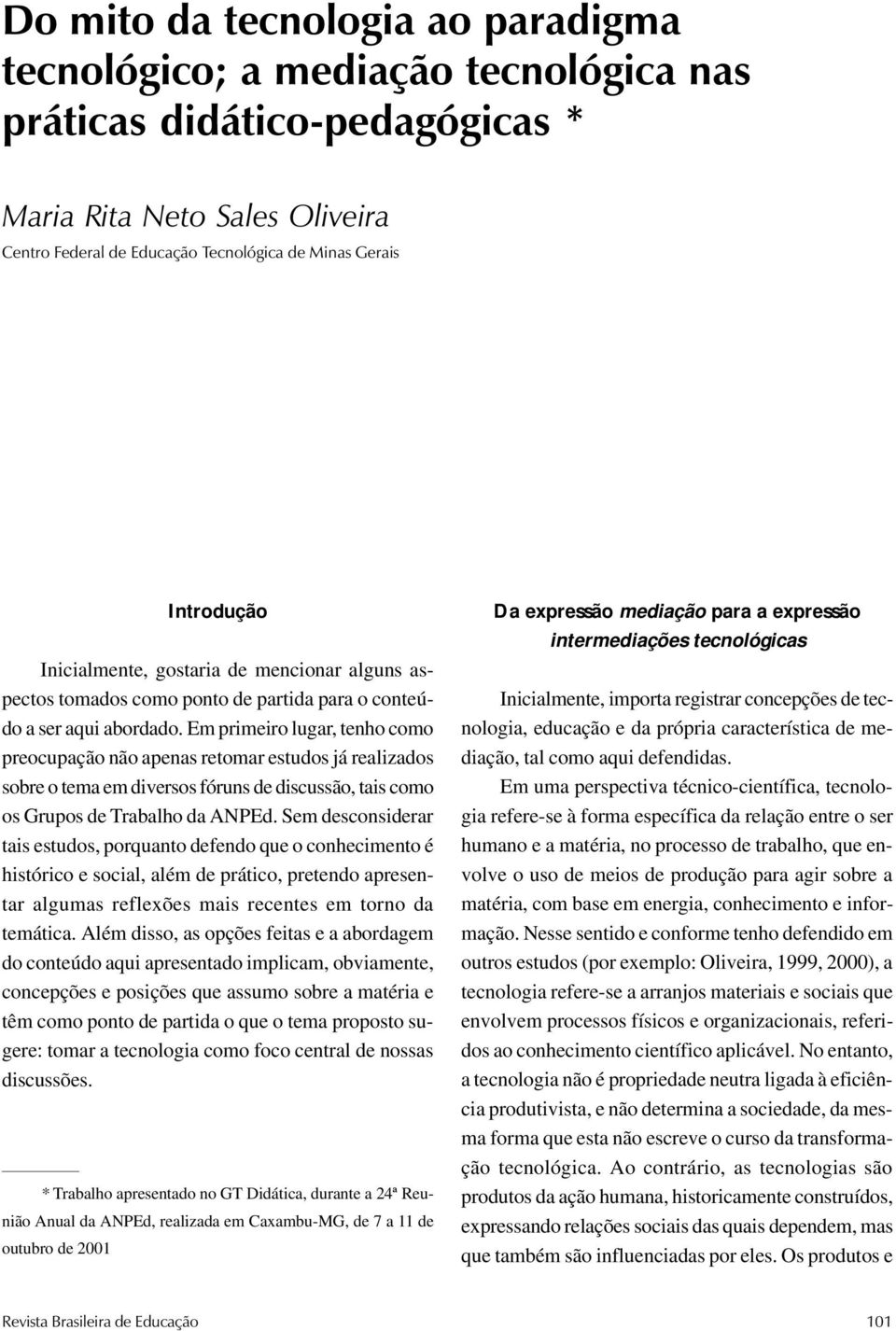 Em primeiro lugar, tenho como preocupação não apenas retomar estudos já realizados sobre o tema em diversos fóruns de discussão, tais como os Grupos de Trabalho da ANPEd.