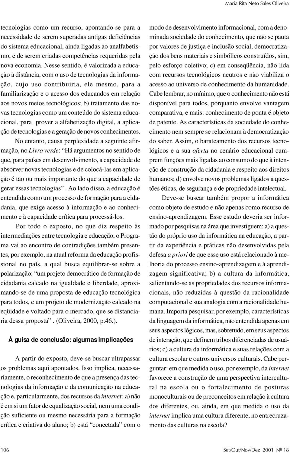 Nesse sentido, é valorizada a educação à distância, com o uso de tecnologias da informação, cujo uso contribuiria, ele mesmo, para a familiarização e o acesso dos educandos em relação aos novos meios