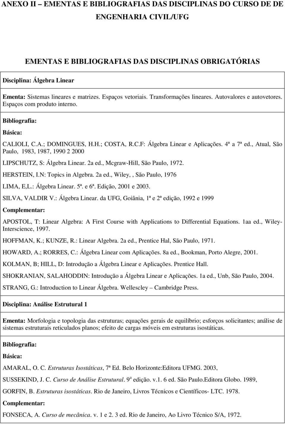 , Atual, São Paulo, 1983, 1987, 1990 2 2000 LIPSCHUTZ, S: Álgebra Linear. 2a ed., Mcgraw-Hill, São Paulo, 1972. HERSTEIN, I.N: Topics in Algebra. 2a ed., Wiley,, São Paulo, 1976 LIMA, E,L.