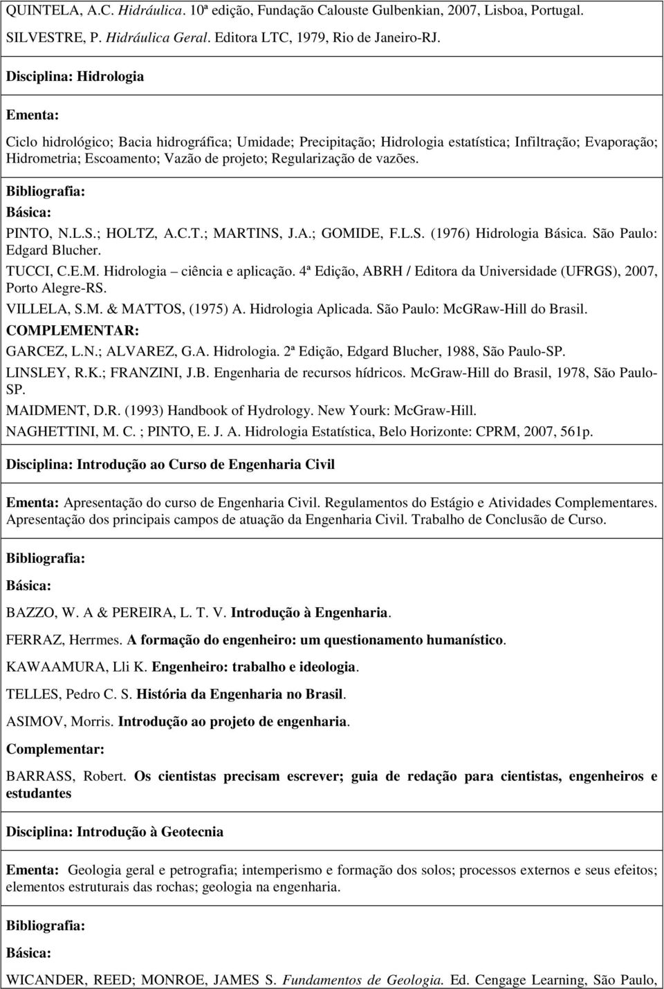 de vazões. PINTO, N.L.S.; HOLTZ, A.C.T.; MARTINS, J.A.; GOMIDE, F.L.S. (1976) Hidrologia Básica. São Paulo: Edgard Blucher. TUCCI, C.E.M. Hidrologia ciência e aplicação.