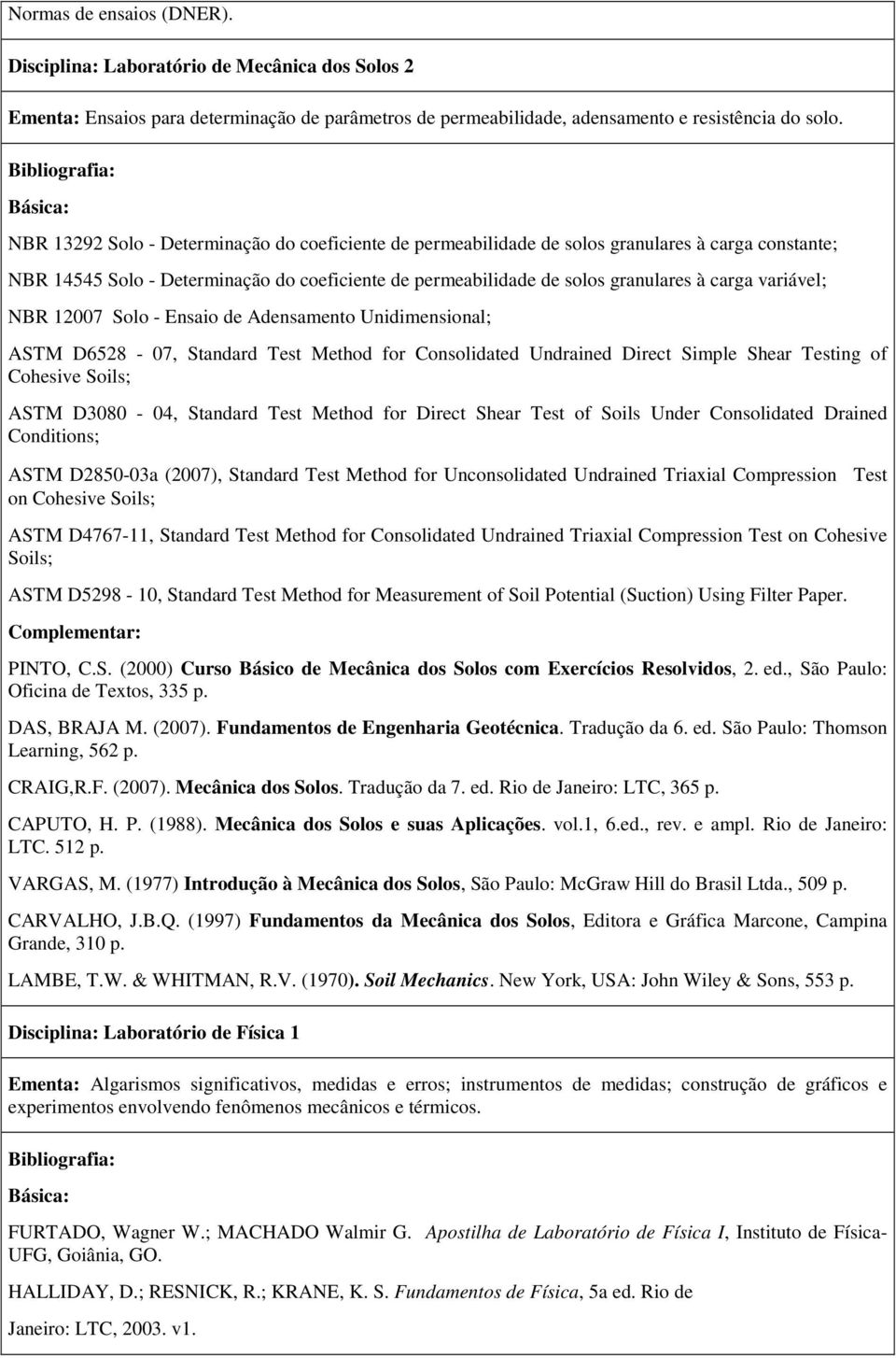 variável; NBR 12007 Solo - Ensaio de Adensamento Unidimensional; ASTM D6528-07, Standard Test Method for Consolidated Undrained Direct Simple Shear Testing of Cohesive Soils; ASTM D3080-04, Standard