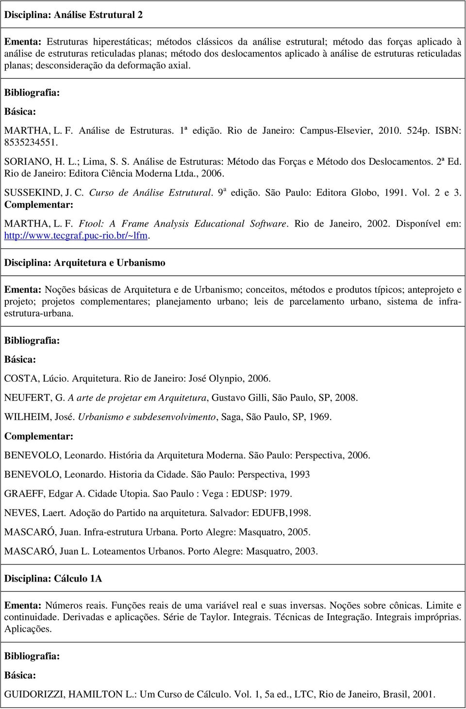 ISBN: 8535234551. SORIANO, H. L.; Lima, S. S. Análise de Estruturas: Método das Forças e Método dos Deslocamentos. 2ª Ed. Rio de Janeiro: Editora Ciência Moderna Ltda., 2006. SUSSEKIND, J. C. Curso de Análise Estrutural.