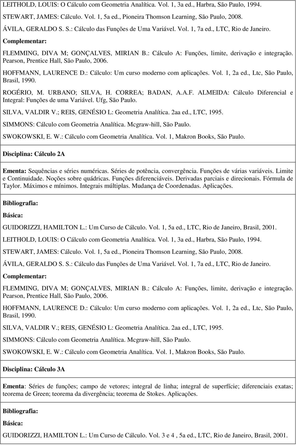 : Cálculo: Um curso moderno com aplicações. Vol. 1, 2a ed., Ltc, São Paulo, Brasil, 1990. ROGÉRIO, M. URBANO; SILVA, H. CORREA; BADAN, A.A.F.