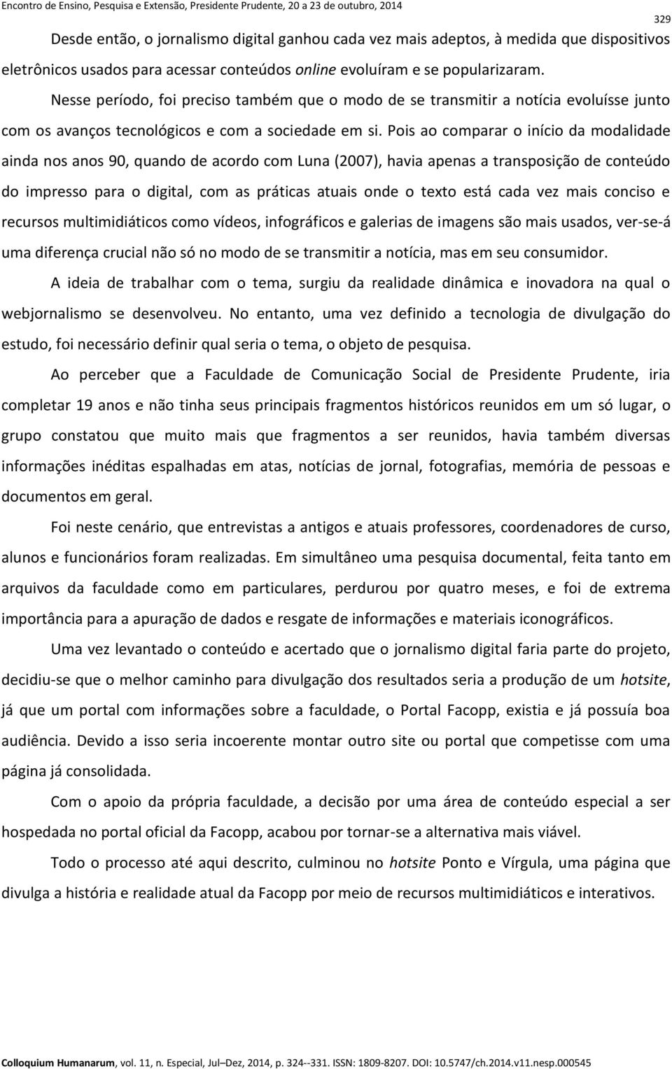 Pois ao comparar o início da modalidade ainda nos anos 90, quando de acordo com Luna (2007), havia apenas a transposição de conteúdo do impresso para o digital, com as práticas atuais onde o texto