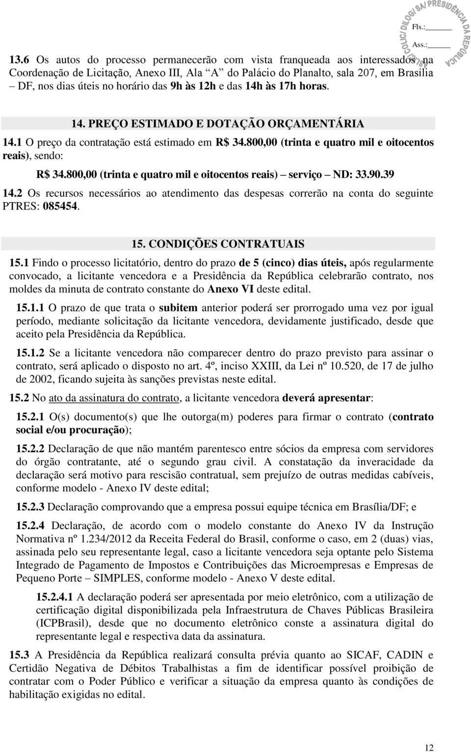 800,00 (trinta e quatro mil e oitocentos reais) serviço ND: 33.90.39 14.2 Os recursos necessários ao atendimento das despesas correrão na conta do seguinte PTRES: 085454. 15. CONDIÇÕES CONTRATUAIS 15.