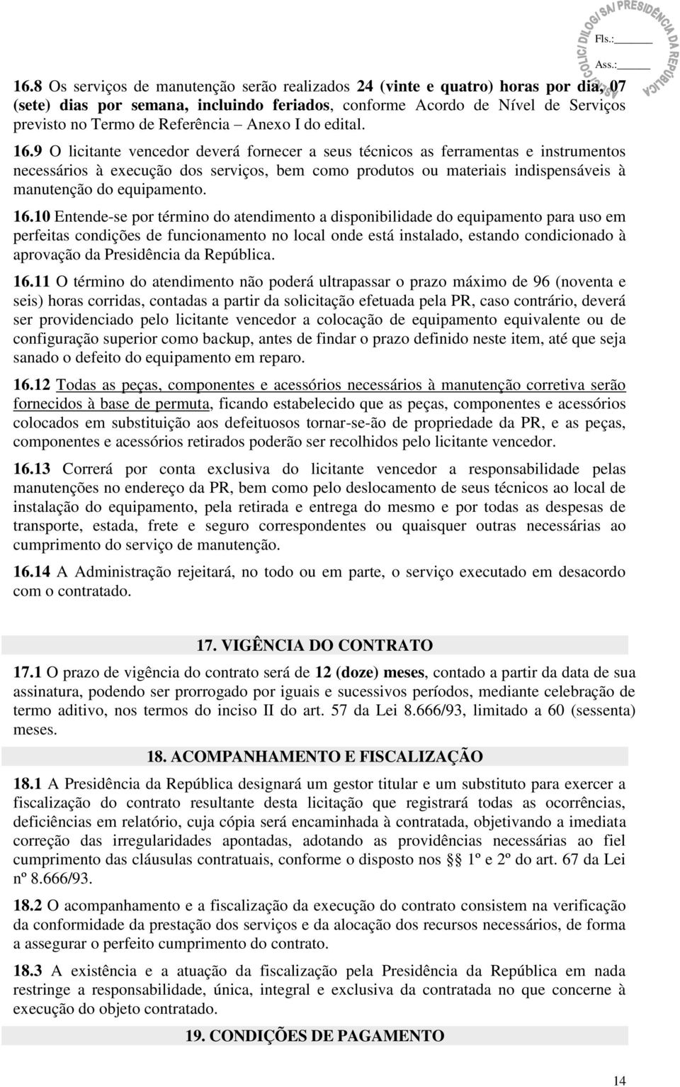 9 O licitante vencedor deverá fornecer a seus técnicos as ferramentas e instrumentos necessários à execução dos serviços, bem como produtos ou materiais indispensáveis à manutenção do equipamento. 16.