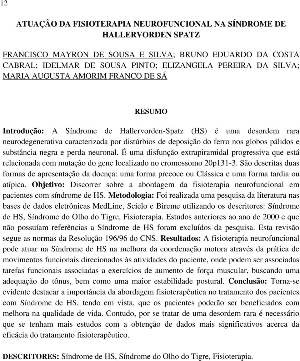 substância negra e perda neuronal. É uma disfunção extrapiramidal progressiva que está relacionada com mutação do gene localizado no cromossomo 20p131-3.