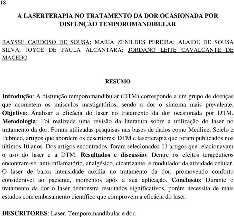 Objetivo: Analisar a eficácia do laser no tratamento da dor ocasionada por DTM. Metodologia: Foi realizada uma revisão da literatura sobre a utilização do laser no tratamento da dor.