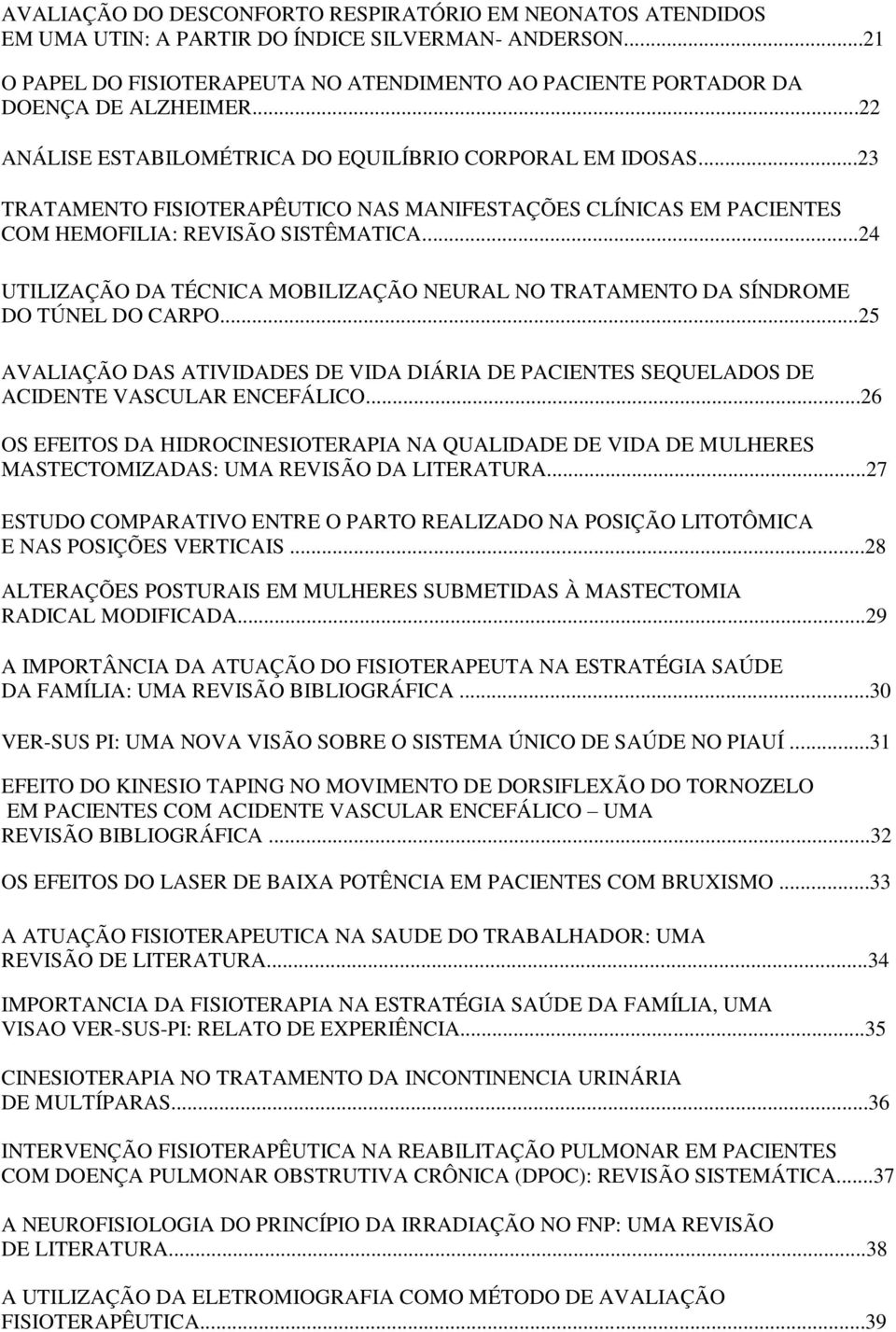 ..24 UTILIZAÇÃO DA TÉCNICA MOBILIZAÇÃO NEURAL NO TRATAMENTO DA SÍNDROME DO TÚNEL DO CARPO...25 AVALIAÇÃO DAS ATIVIDADES DE VIDA DIÁRIA DE PACIENTES SEQUELADOS DE ACIDENTE VASCULAR ENCEFÁLICO.