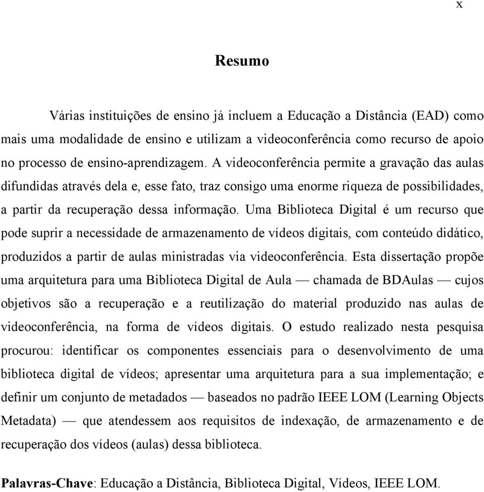 Uma Biblioteca Digital é um recurso que pode suprir a necessidade de armazenamento de vídeos digitais, com conteúdo didático, produzidos a partir de aulas ministradas via videoconferência.