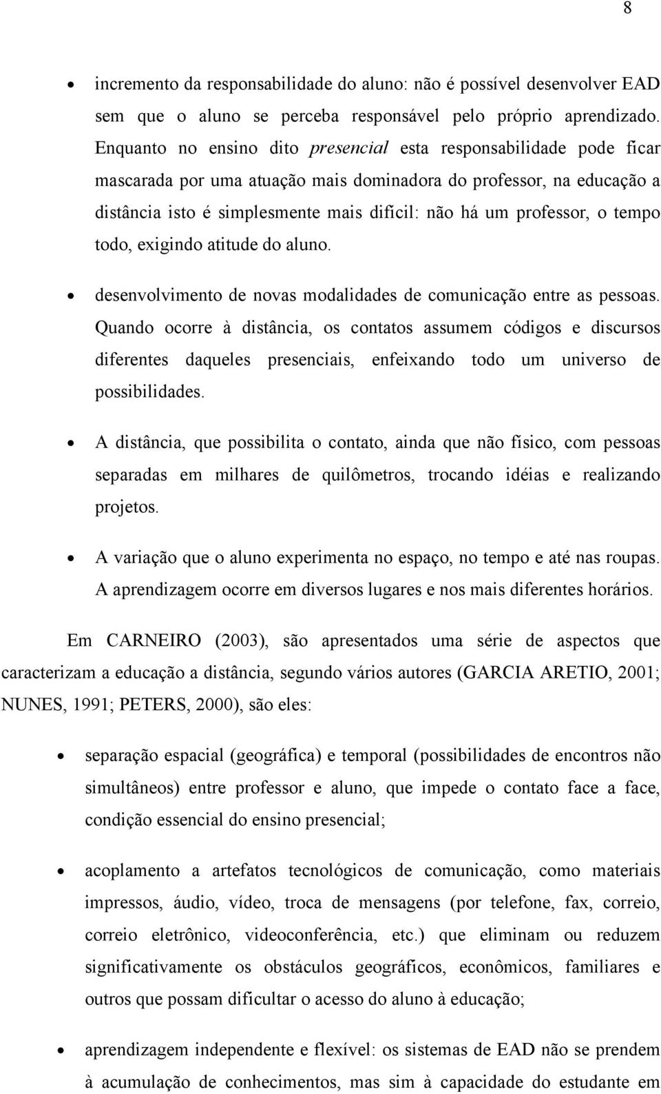 professor, o tempo todo, exigindo atitude do aluno. desenvolvimento de novas modalidades de comunicação entre as pessoas.