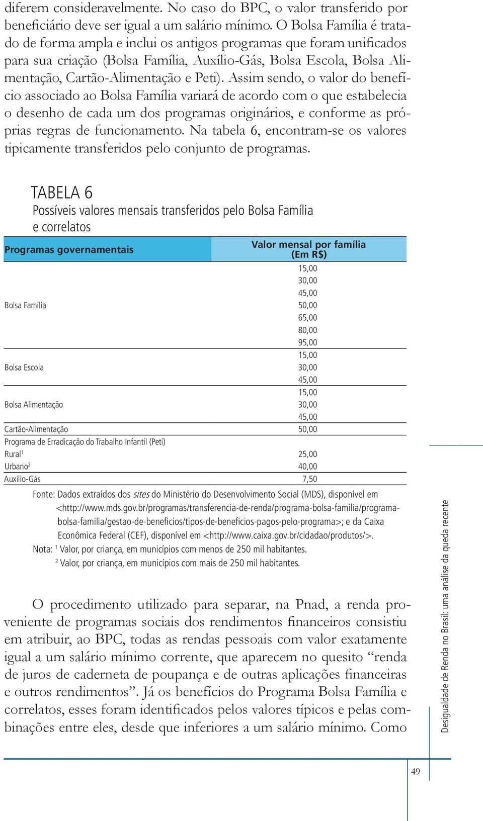 Assim sendo, o valor do benefício associado ao Bolsa Família variará de acordo com o que estabelecia o desenho de cada um dos programas originários, e conforme as próprias regras de funcionamento.