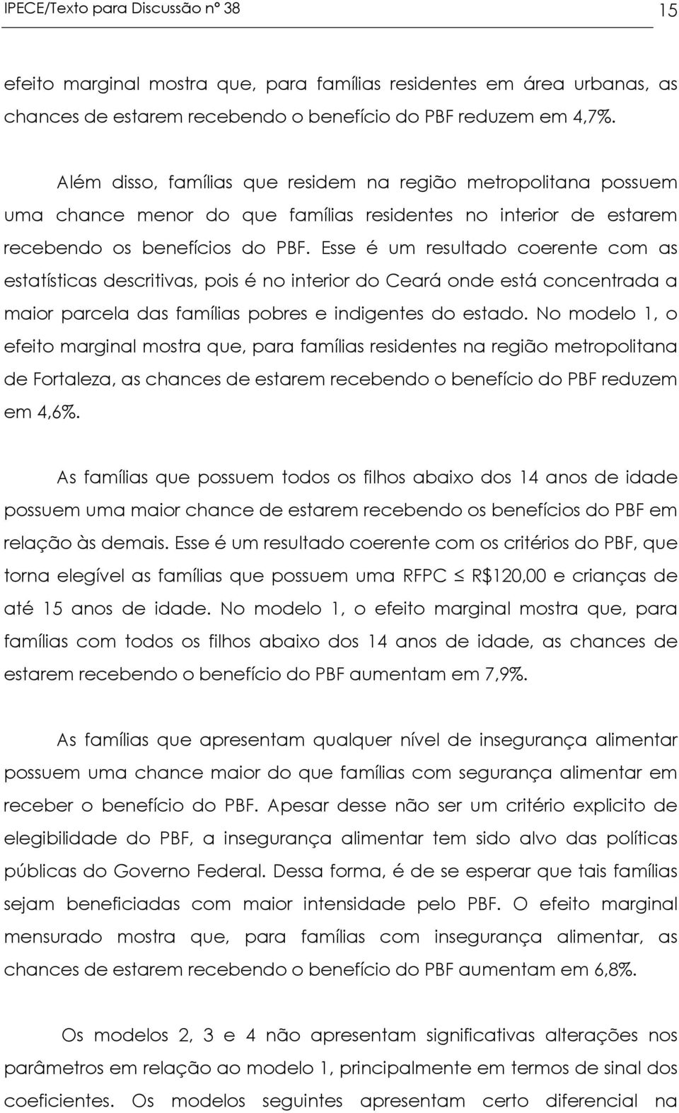 Esse é um resultado coerente com as estatísticas descritivas, pois é no interior do Ceará onde está concentrada a maior parcela das famílias pobres e indigentes do estado.