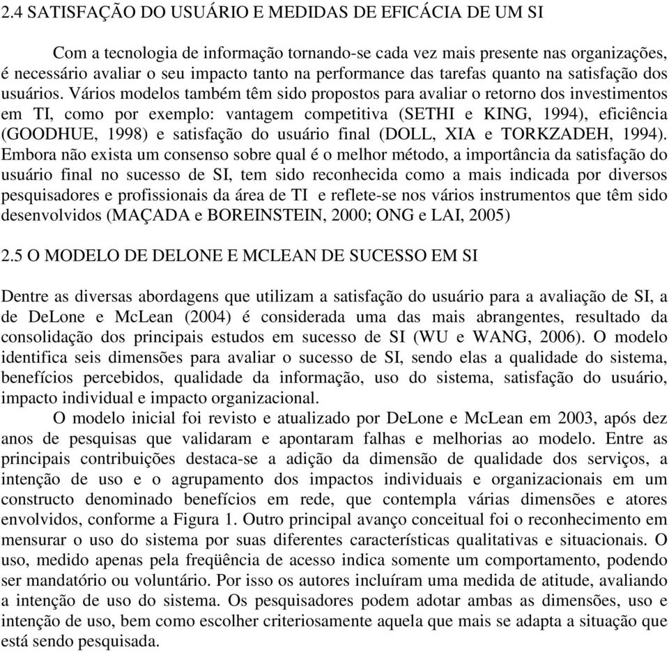 Vários modelos também têm sido propostos para avaliar o retorno dos investimentos em TI, como por exemplo: vantagem competitiva (SETHI e KING, 1994), eficiência (GOODHUE, 1998) e satisfação do