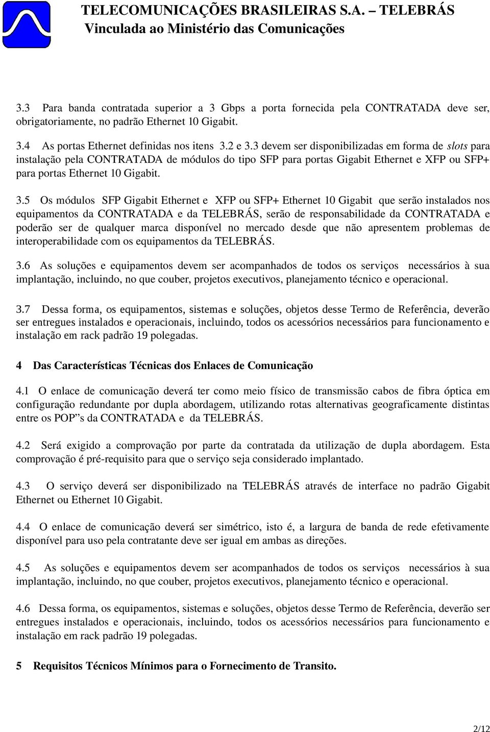 5 Os módulos SFP Gigabit Ethernet e XFP ou SFP+ Ethernet 10 Gigabit que serão instalados nos equipamentos da CONTRATADA e da TELEBRÁS, serão de responsabilidade da CONTRATADA e poderão ser de