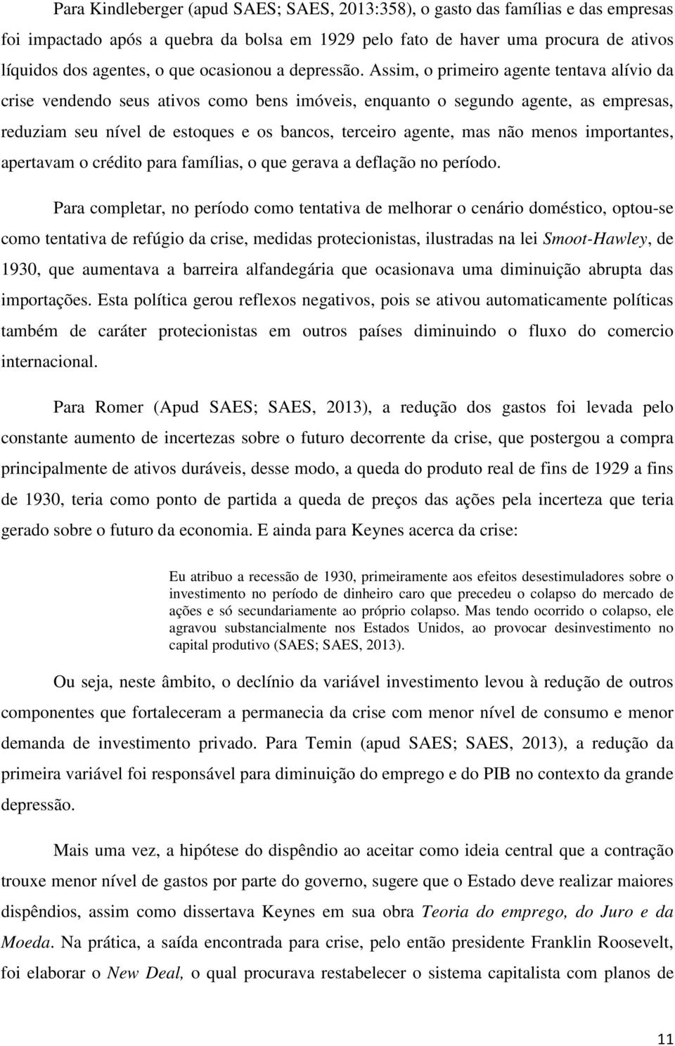 Assim, o primeiro agente tentava alívio da crise vendendo seus ativos como bens imóveis, enquanto o segundo agente, as empresas, reduziam seu nível de estoques e os bancos, terceiro agente, mas não