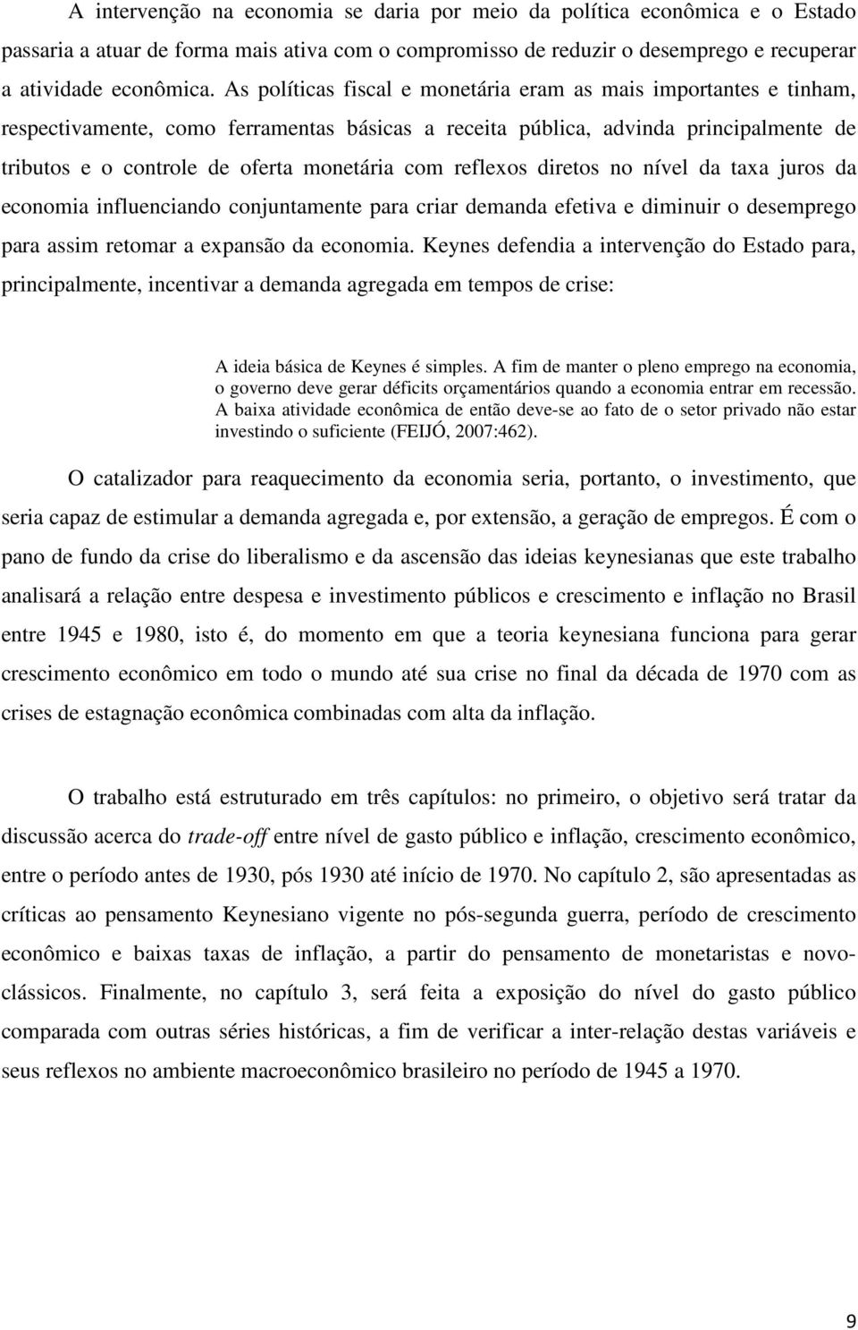 reflexos diretos no nível da taxa juros da economia influenciando conjuntamente para criar demanda efetiva e diminuir o desemprego para assim retomar a expansão da economia.